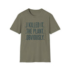 I Killed It. The Plant. Obviously. Tee