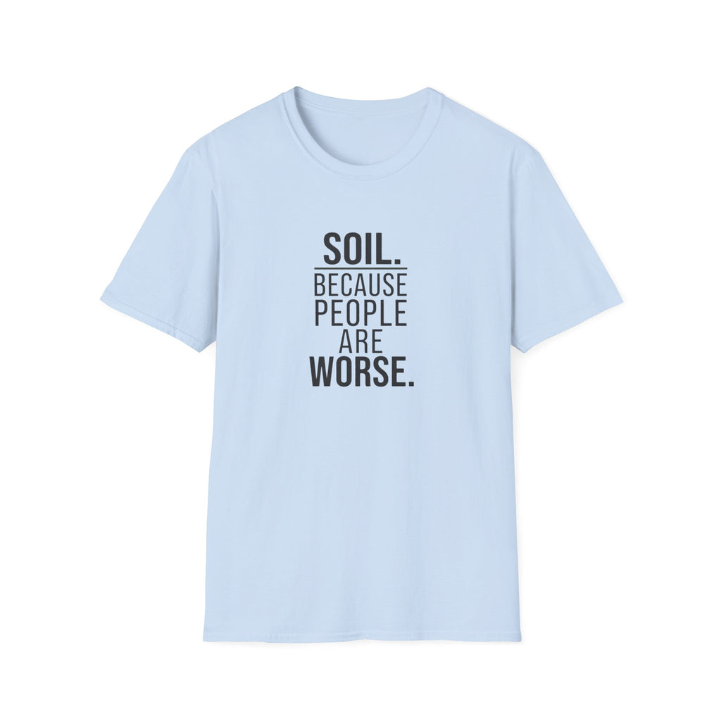Soil. Because People Are Worse. T-Shirt