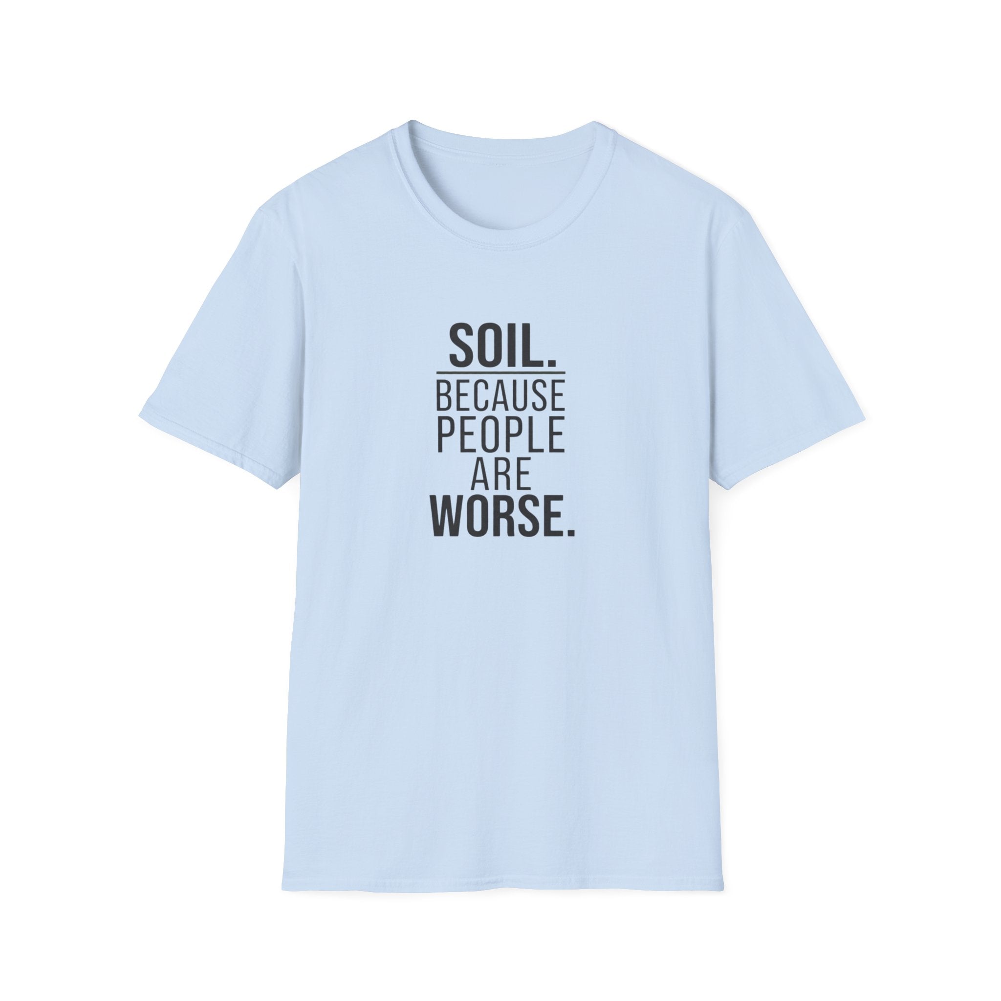 Soil. Because People Are Worse. T-Shirt