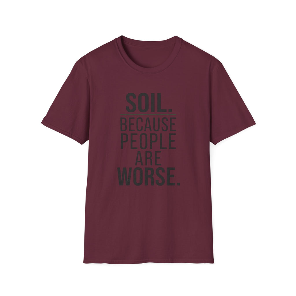 Soil. Because People Are Worse. T-Shirt