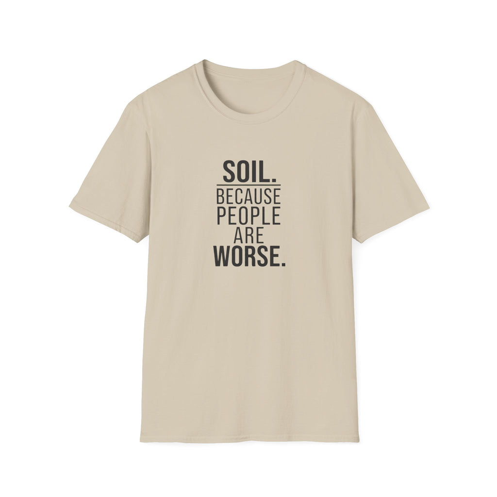 Soil. Because People Are Worse. T-Shirt