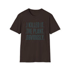 I Killed It. The Plant. Obviously. Tee