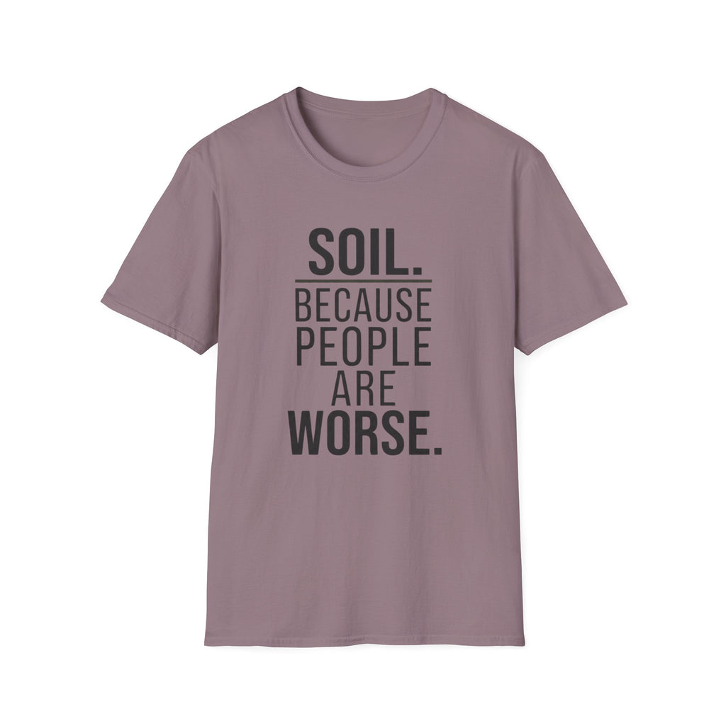 Soil. Because People Are Worse. T-Shirt