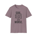 Soil. Because People Are Worse. T-Shirt