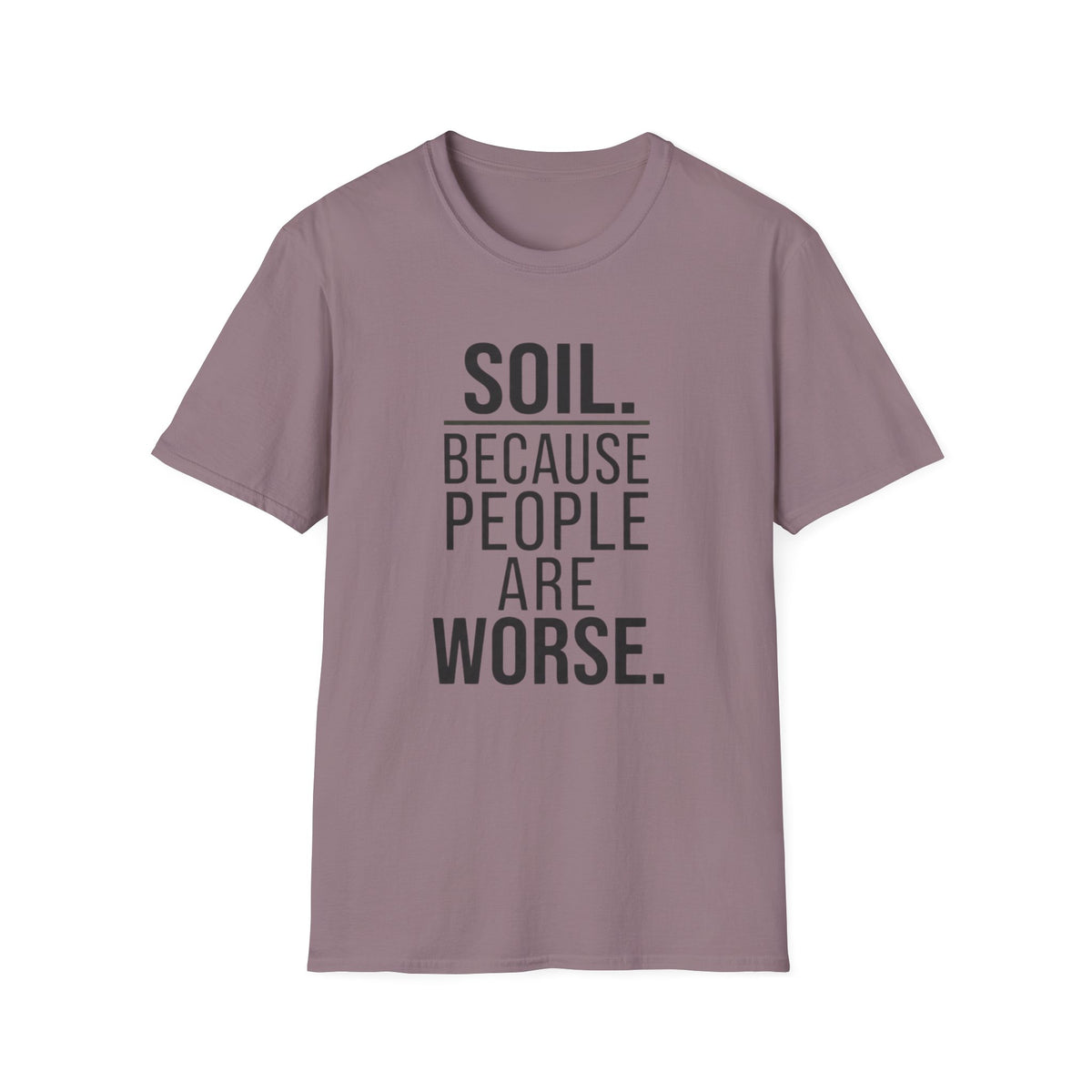 Soil. Because People Are Worse. T-Shirt