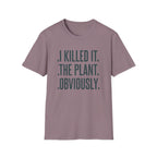 I Killed It. The Plant. Obviously. Tee