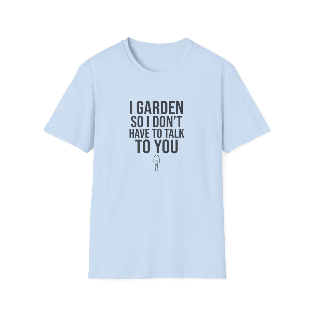 "I Garden So I Don't Have to Talk to You" T-Shirt