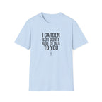"I Garden So I Don't Have to Talk to You" T-Shirt