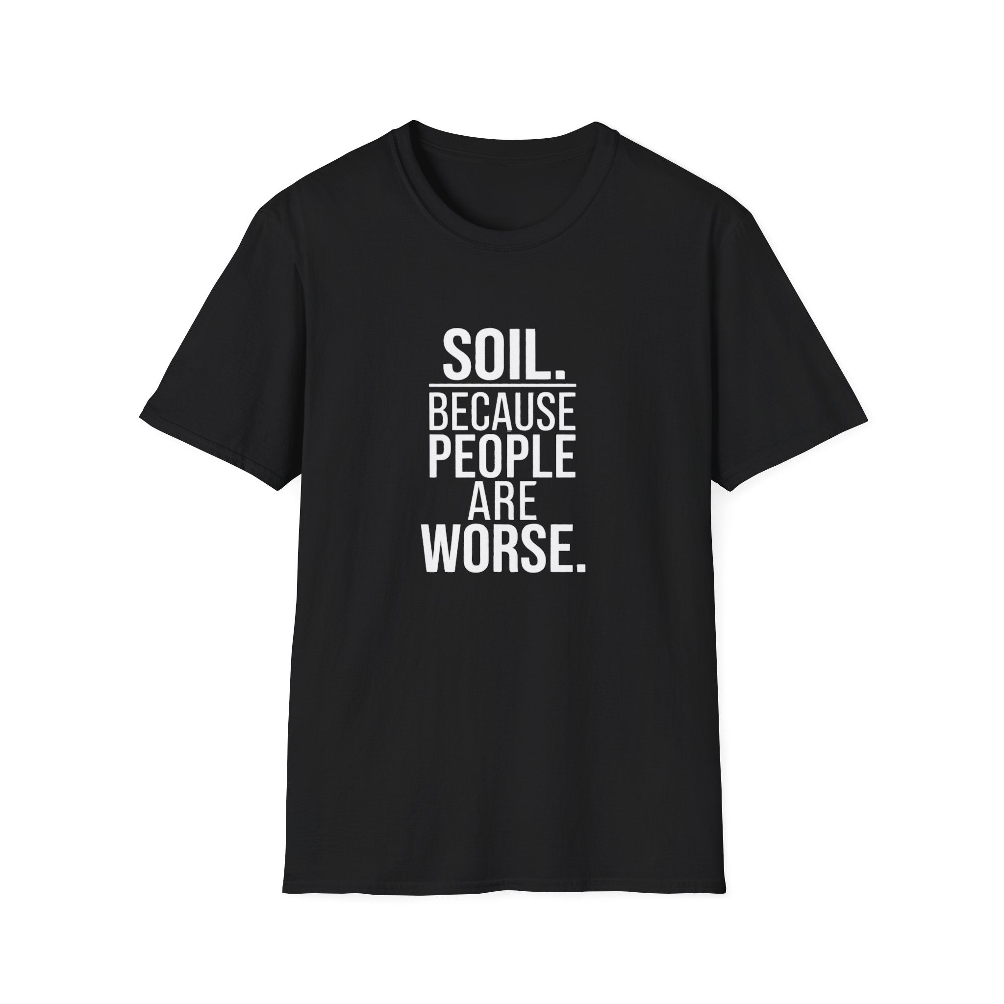 "Soil. Because People Are Worse." T-Shirt