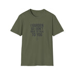 "I Garden So I Don't Have to Talk to You" T-Shirt