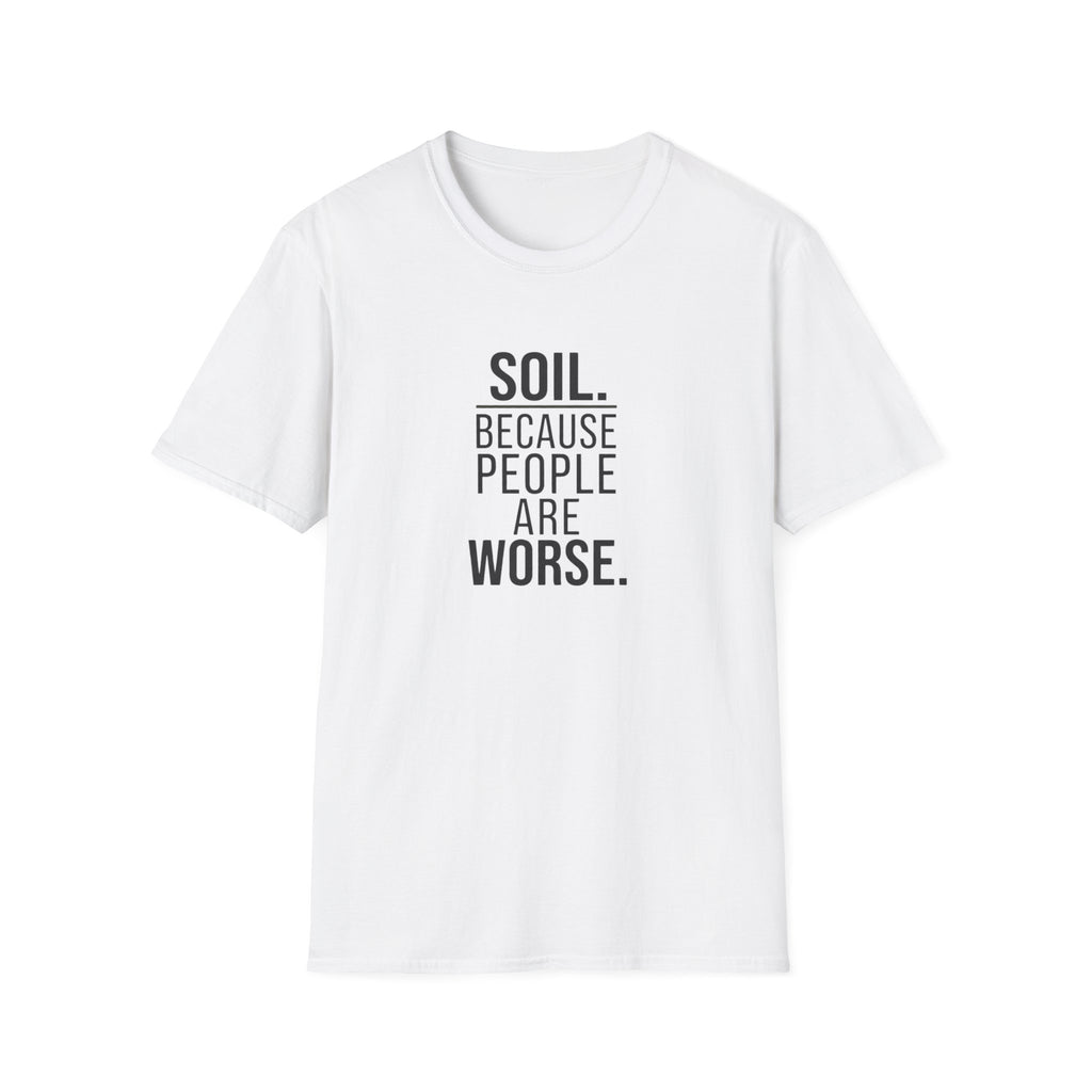 Soil. Because People Are Worse. T-Shirt
