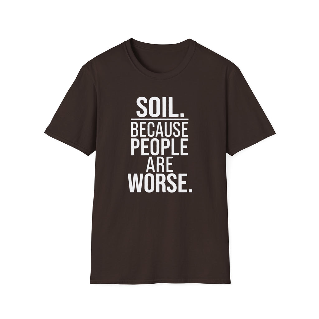 Soil. Because People Are Worse. T-Shirt