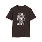 Soil. Because People Are Worse. T-Shirt