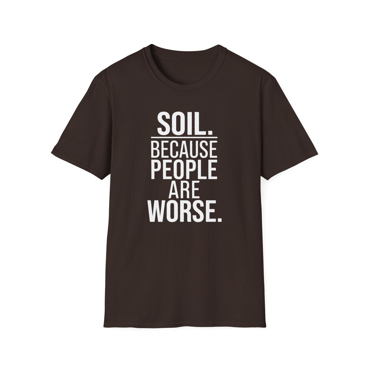 Soil. Because People Are Worse. T-Shirt