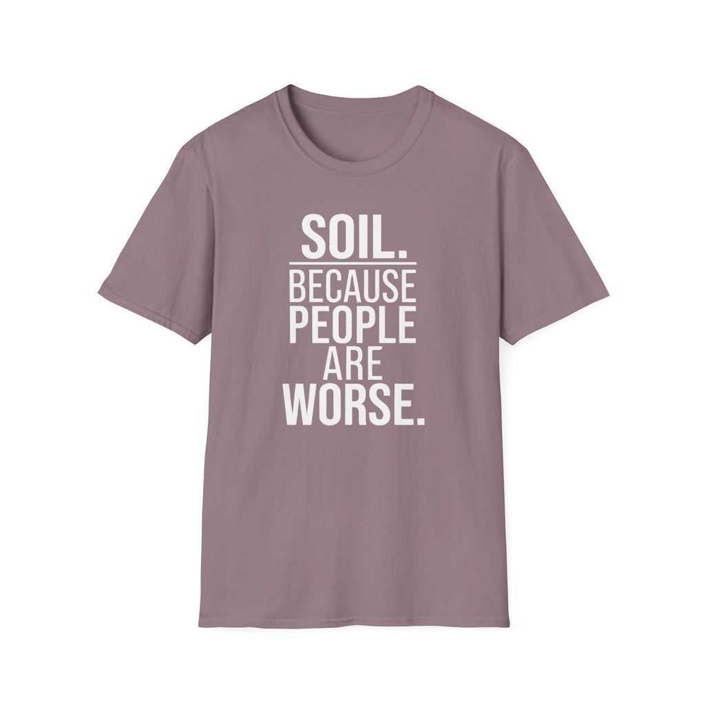 Soil. Because People Are Worse. T-Shirt