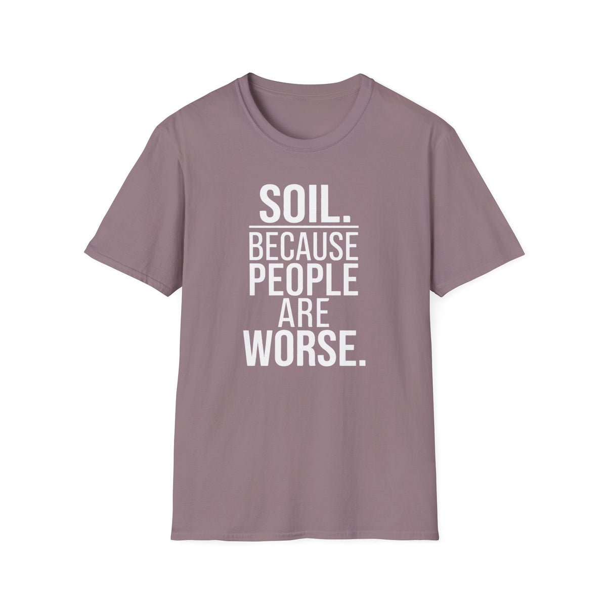 Soil. Because People Are Worse. T-Shirt
