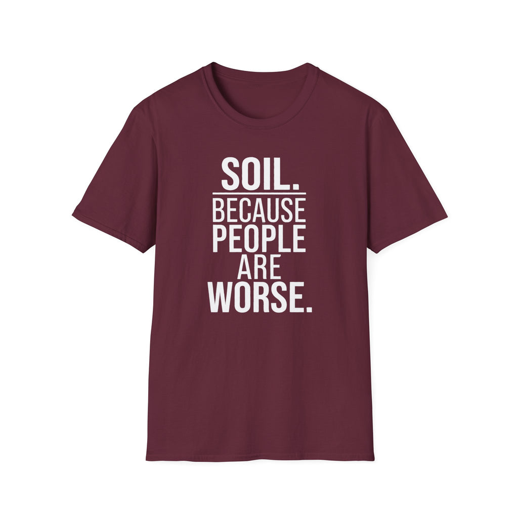Soil. Because People Are Worse. T-Shirt