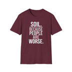 Soil. Because People Are Worse. T-Shirt