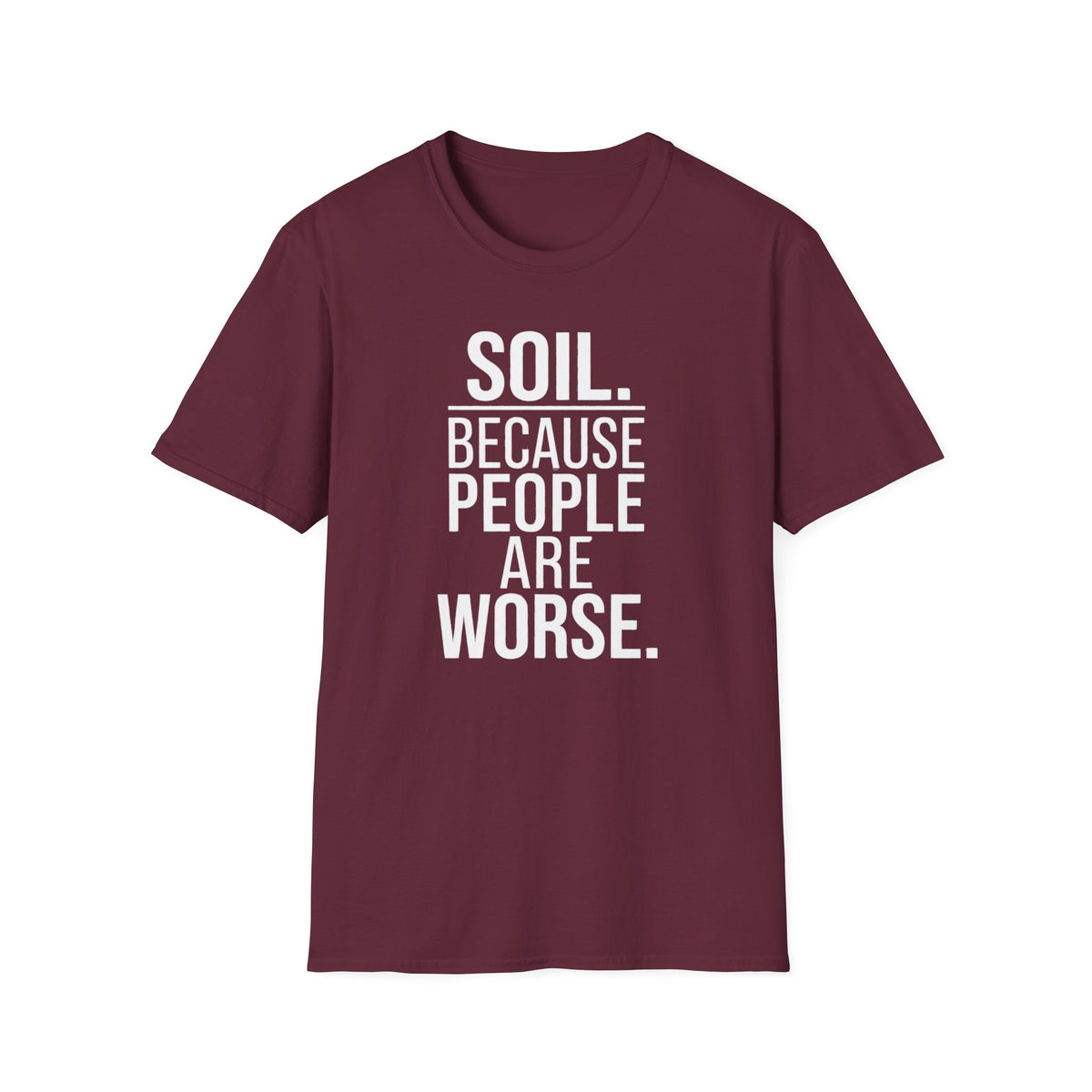 Soil. Because People Are Worse. T-Shirt