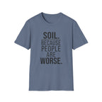 Soil. Because People Are Worse. T-Shirt