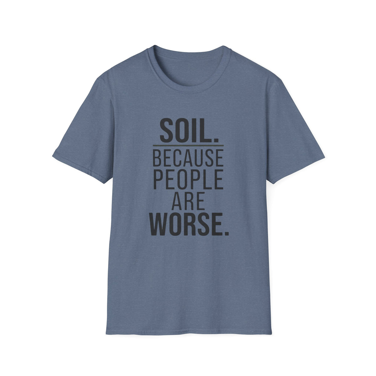 Soil. Because People Are Worse. T-Shirt