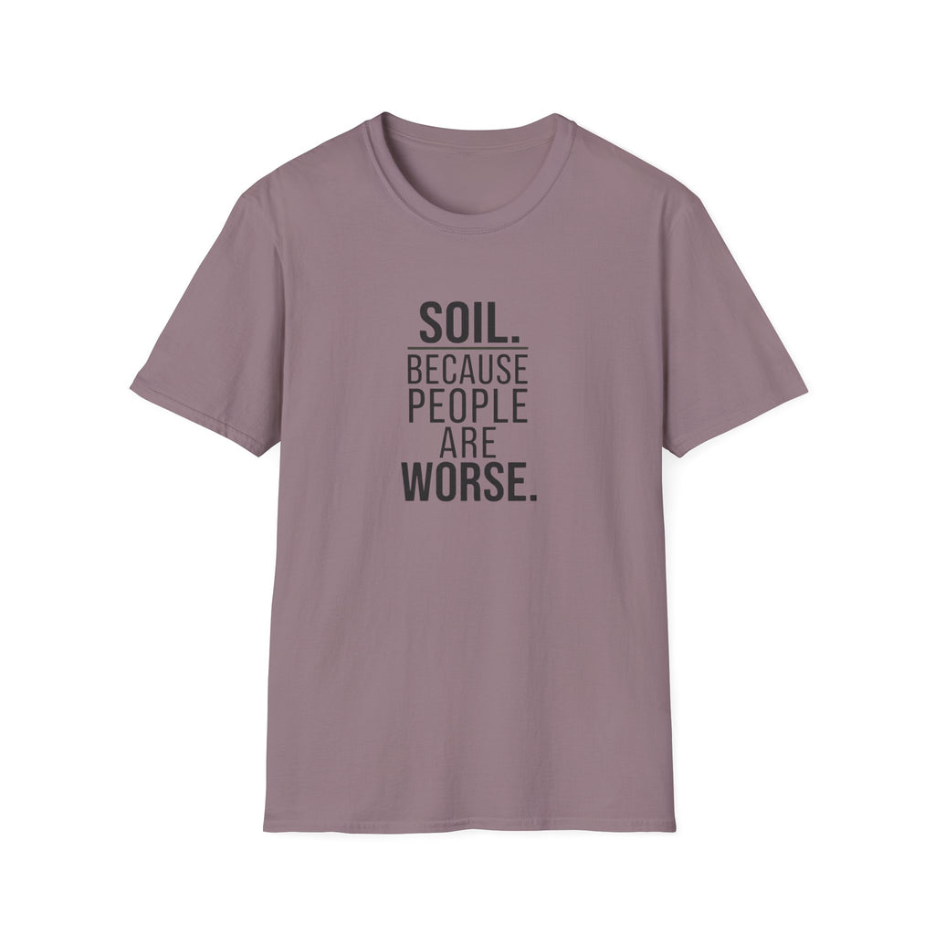 Soil. Because People Are Worse. T-Shirt