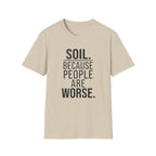 Soil. Because People Are Worse. T-Shirt