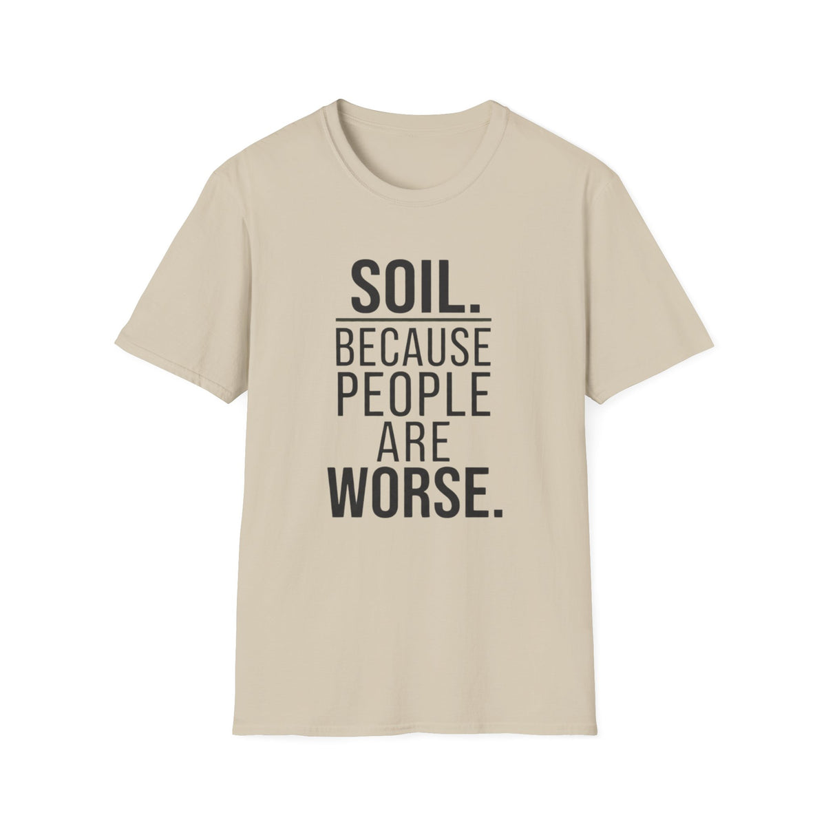 Soil. Because People Are Worse. T-Shirt