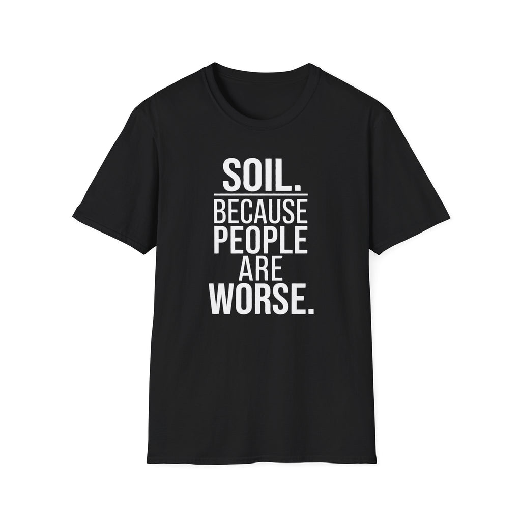 Soil. Because People Are Worse. T-Shirt