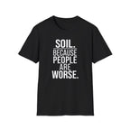 Soil. Because People Are Worse. T-Shirt
