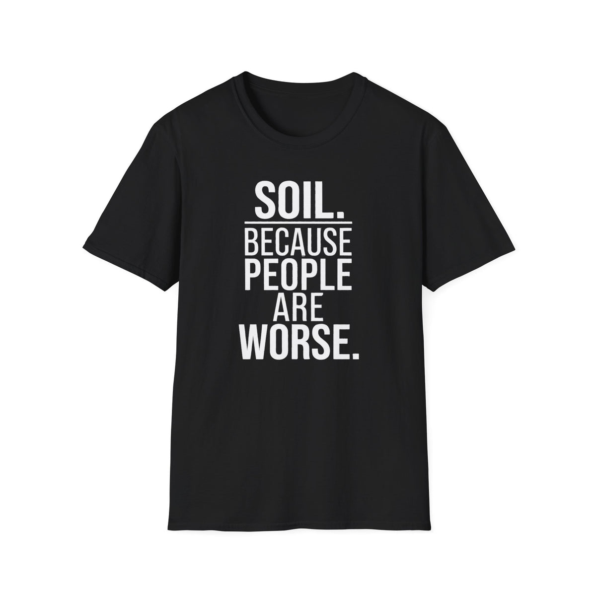 Soil. Because People Are Worse. T-Shirt