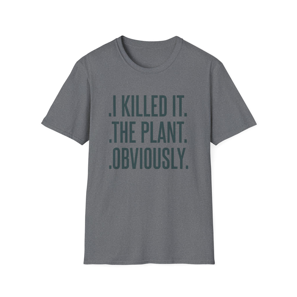 I Killed It. The Plant. Obviously. Tee