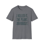 I Killed It. The Plant. Obviously. Tee