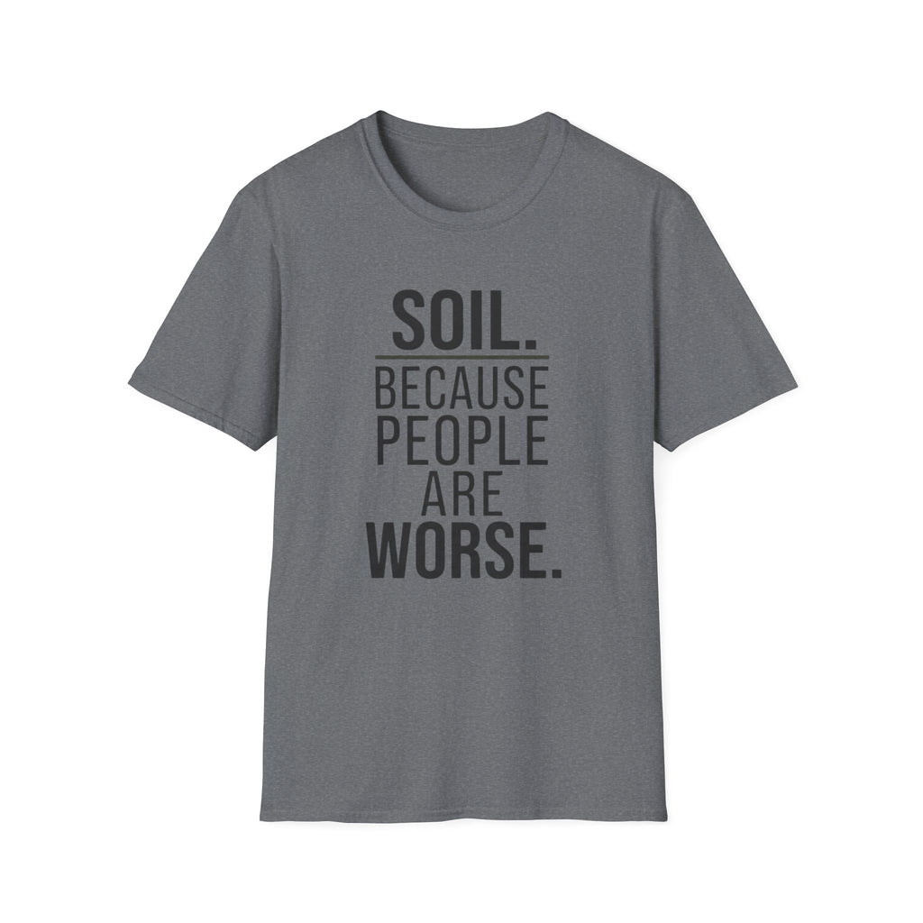 Soil. Because People Are Worse. T-Shirt