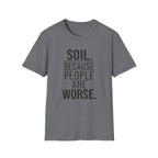 Soil. Because People Are Worse. T-Shirt
