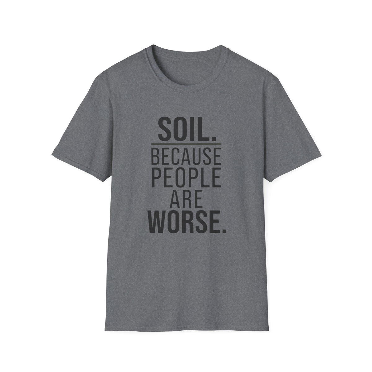 Soil. Because People Are Worse. T-Shirt