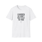 "I Garden So I Don't Have to Talk to You" T-Shirt