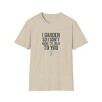 "I Garden So I Don't Have to Talk to You" T-Shirt