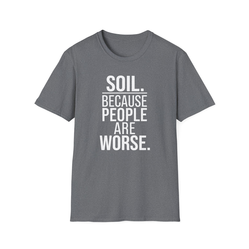 Soil. Because People Are Worse. T-Shirt