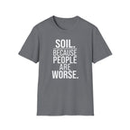 Soil. Because People Are Worse. T-Shirt