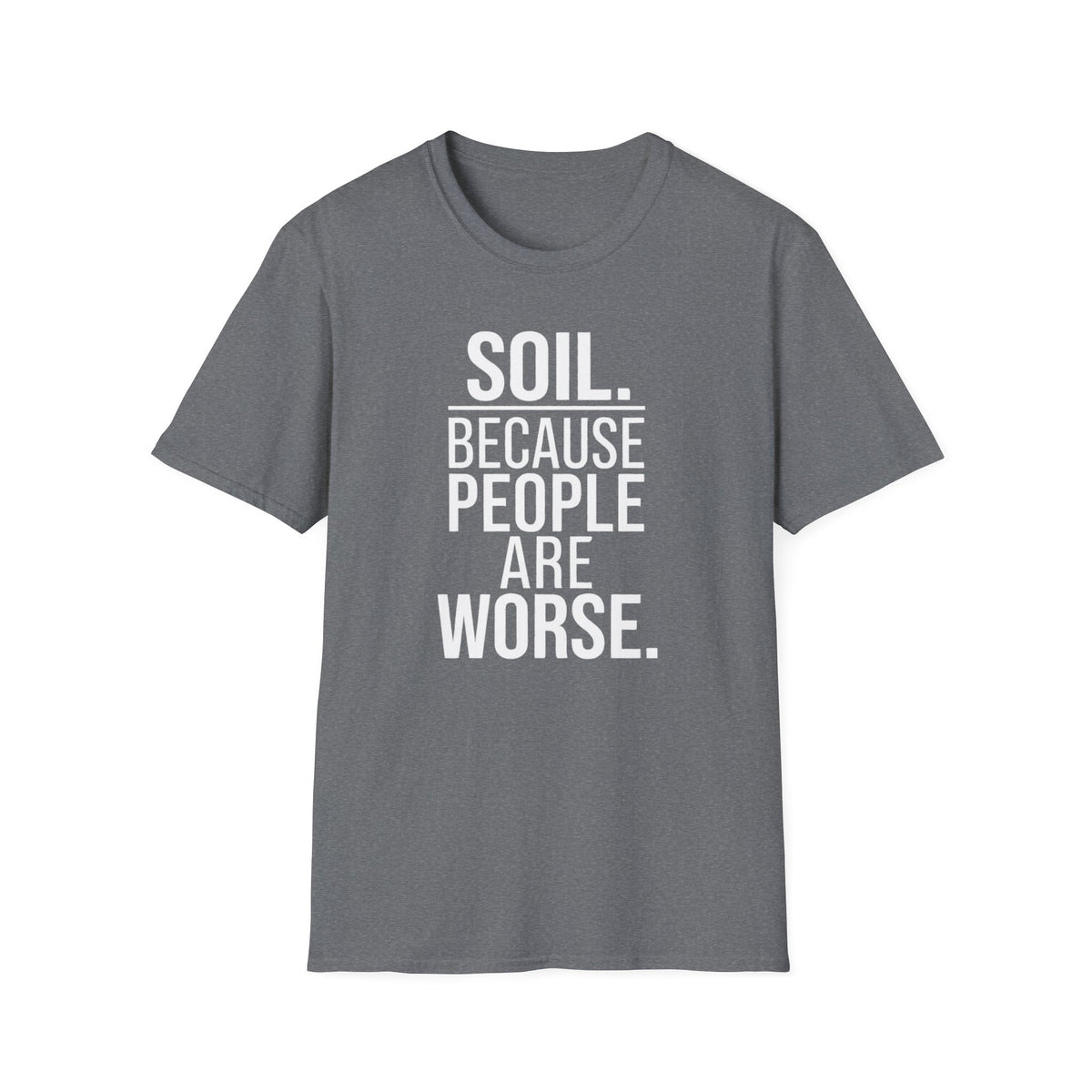 Soil. Because People Are Worse. T-Shirt