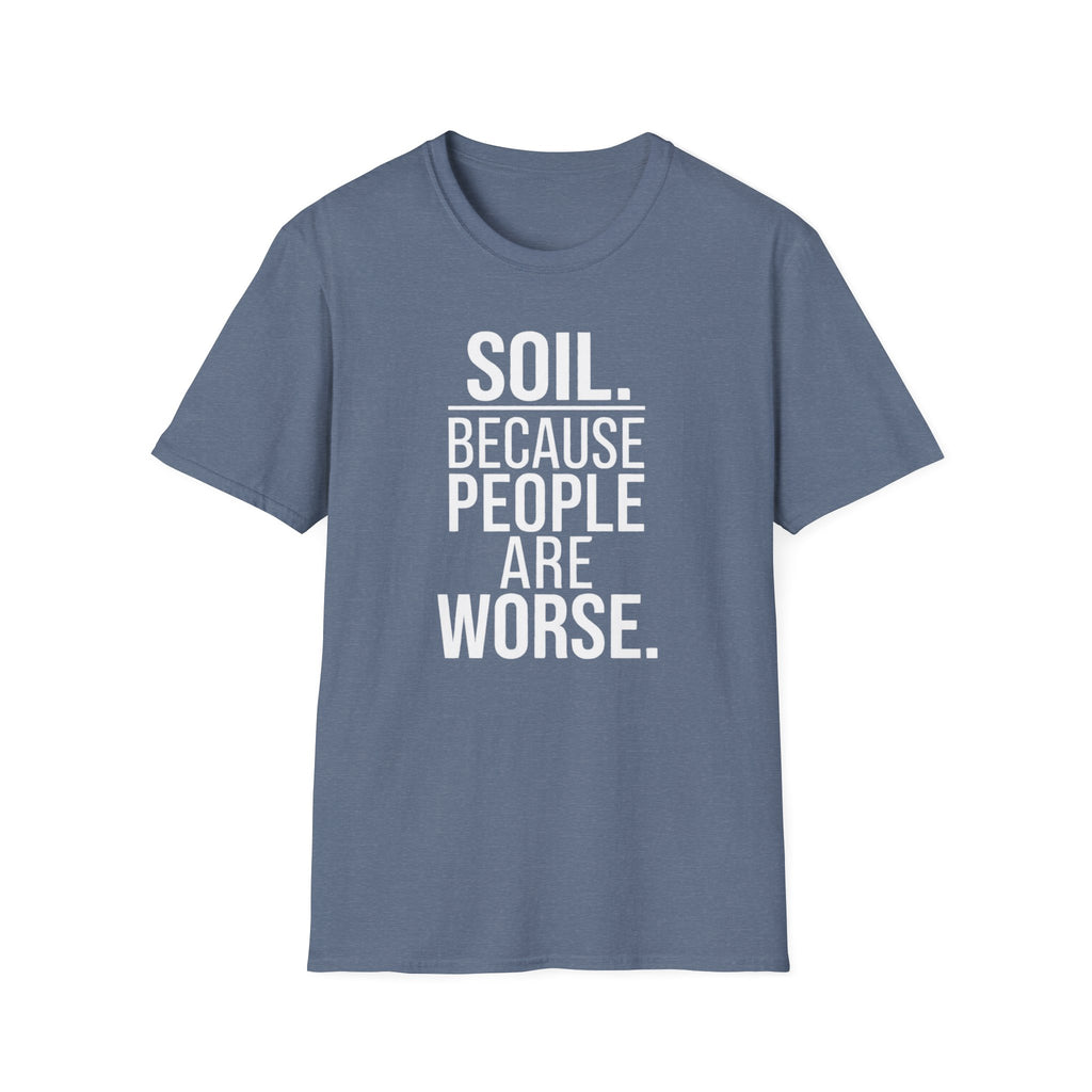 Soil. Because People Are Worse. T-Shirt