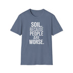 Soil. Because People Are Worse. T-Shirt