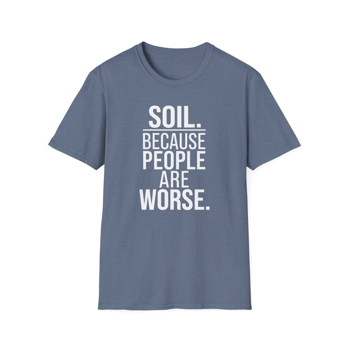 Soil. Because People Are Worse. T-Shirt