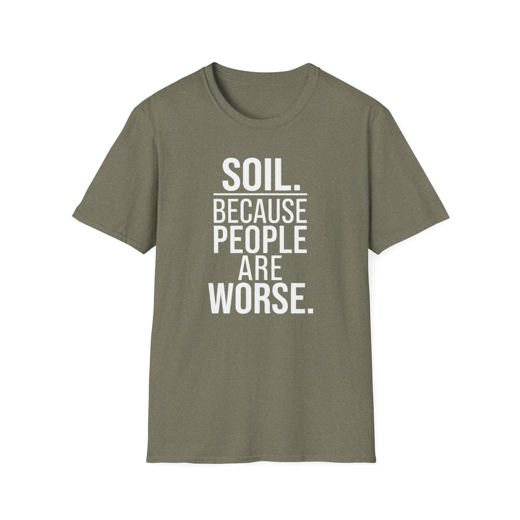Soil. Because People Are Worse. T-Shirt