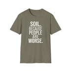 Soil. Because People Are Worse. T-Shirt