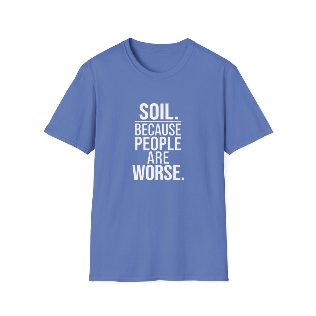 "Soil. Because People Are Worse." T-Shirt